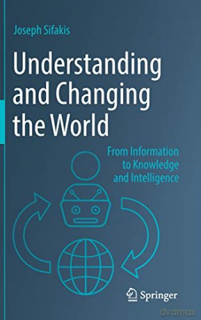 Understanding and Changing the World: From Information to Knowledge and Intelligence - Joseph Sifakis [KSIĄŻKA]