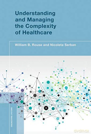 Understanding and Managing the Complexity of Healthcare (Engineering Systems) - William B. Rouse [KSIĄŻKA]