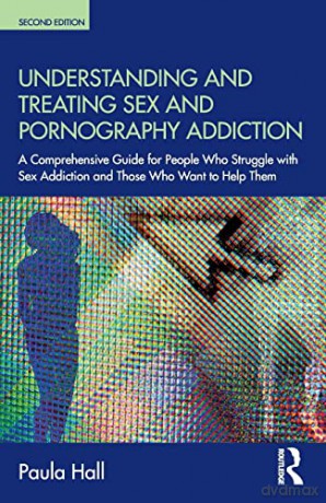 Understanding and Treating Sex and Pornography Addiction: A comprehensive guide for people who struggle with sex addiction and those who want to help them - Paula Hall [KSIĄŻKA]