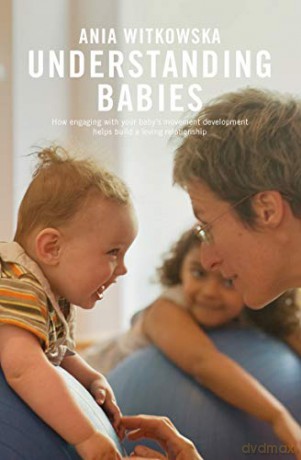 Understanding Babies: How engaging with your baby's movement development helps build a loving relationship - Ania Witkowska [KSIĄŻKA]