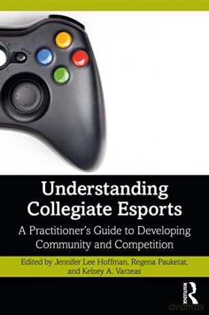 Understanding Collegiate Esports: A Practitioner's Guide to Developing Community and Competition - Jennifer Lee Hoffman [KSIĄŻKA]