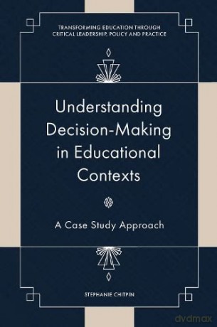Understanding Decision-Making in Educational Contexts: A Case Study Approach (Transforming Education Through Critical Leadership, Policy and Practice) - Stephanie Chitpin [KSIĄŻKA]