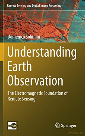 Understanding Earth Observation: The Electromagnetic Foundation of Remote Sensing: 23 (Remote Sensing and Digital Image Processing, 23) - Domenico Solimini [KSIĄŻKA]