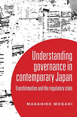 Understanding Governance in Contemporary Japan: Transformation and the Regulatory State - Masahiro Mogaki [KSIĄŻKA]