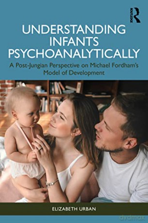 Understanding Infants Psychoanalytically: A Post-Jungian Perspective on Michael Fordham's Model of Development - Elizabeth Urban [KSIĄŻKA]