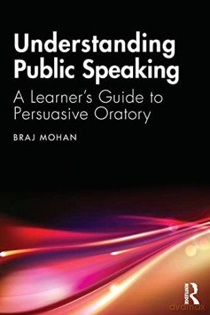 Understanding Public Speaking: A Learner's Guide to Persuasive Oratory - Braj Mohan [KSIĄŻKA]