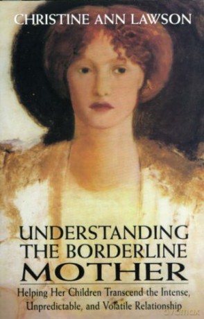 Understanding the Borderline Mother: Helping Her Children Transcend the Intense, Unpredictable, and Volatile Relationship [KSIĄŻKA]