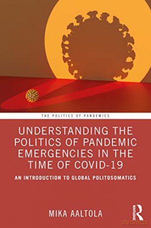 Understanding the Politics of Pandemic Emergencies in the time of COVID-19: An Introduction to Global Politosomatics (The Politics of Pandemics) - Mika Aaltola [KSIĄŻKA]