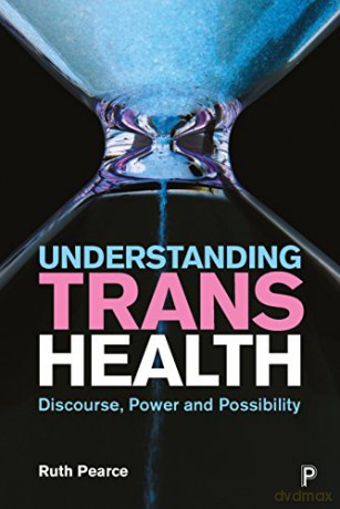 Understanding trans health: Discourse, power and possibility - Ruth Pearce [KSIĄŻKA]