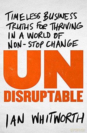 Undisruptable: Timeless Business Truths for Thriving in a World of Non-stop Change - Ian Whitworth [KSIĄŻKA]