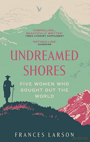 Undreamed Shores: Five Women Who Sought Out the World - Dr Frances Larson [KSIĄŻKA]
