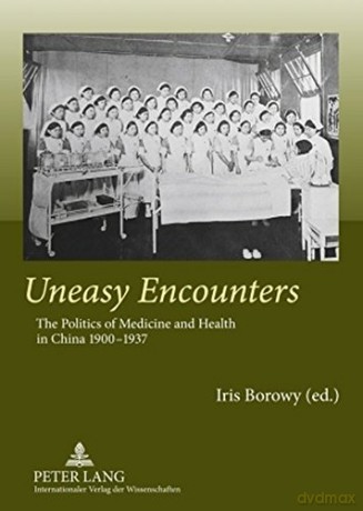 Uneasy Encounters: The Politics of Medicine and Health in China 1900-1937 - Iris Borowy [KSIĄŻKA]