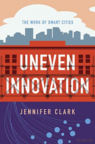 Uneven Innovation: The Work of Smart Cities - Jennifer Clark [KSIĄŻKA]