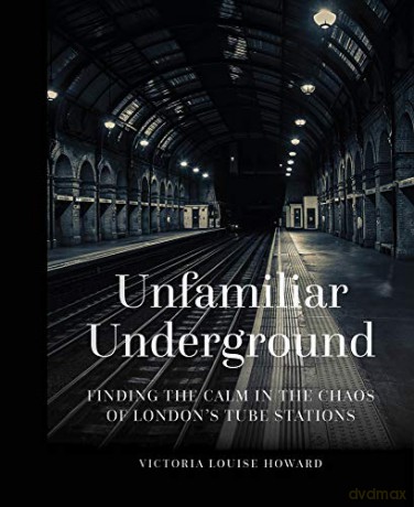 Unfamiliar Underground: Finding the Calm in the Chaos of London's Tube Stations - Victoria Louise Howard [KSIĄŻKA]