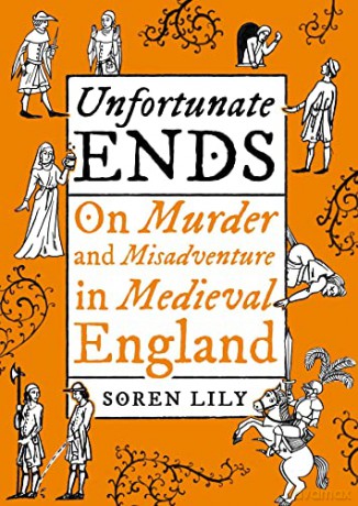 Unfortunate Ends: On Murder and Misadventure in Medieval England - Soren Lily [KSIĄŻKA]