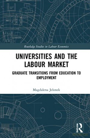 Universities and the Labour Market: Graduate Transitions from Education to Employment (Routledge Studies in Labour Economics) - Magdalena Jelonek [KSIĄŻKA]