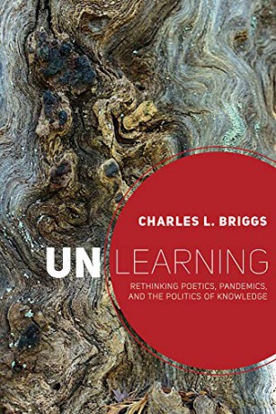 Unlearning: Rethinking Poetics, Pandemics, and the Politics of Knowledge - Charles L Briggs [KSIĄŻKA]