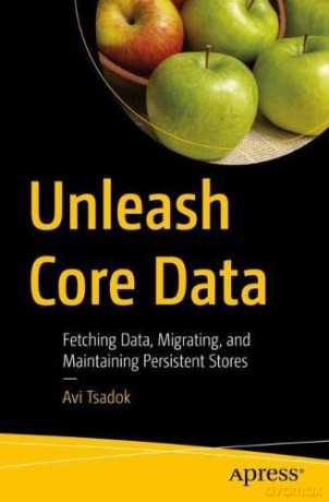 Unleash Core Data: Fetching Data, Migrating, and Maintaining Persistent Stores - Avi Tsadok [KSIĄŻKA]