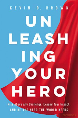 Unleashing Your Hero: Rise Above Any Challenge, Expand Your Impact, and Be the Hero the World Needs - Kevin D. Brown [KSIĄŻKA]