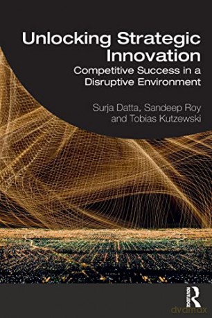 Unlocking Strategic Innovation: Competitive Success in a Disruptive Environment - Surja Datta [KSIĄŻKA]
