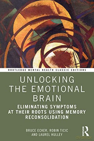 Unlocking the Emotional Brain: Eliminating Symptoms at Their Roots Using Memory Reconsolidation (Routledge Mental Health Classic Editions) - Bruce Ecker [KSIĄŻKA]