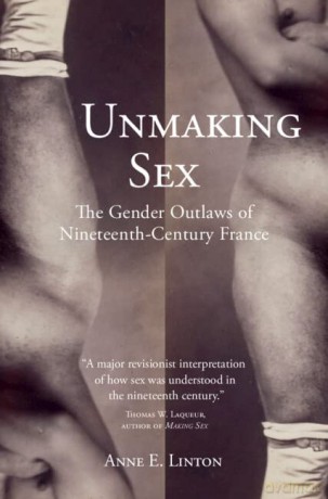 Unmaking Sex: The Gender Outlaws of Nineteenth-Century France - Anne E. Linton [KSIĄŻKA]