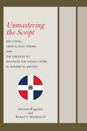 Unmastering the Script: Education, Critical Race Theory, and the Struggle to Reconcile the Haitian Other in Dominican Identity - Richard T. Middleton IV [KSIĄŻKA]