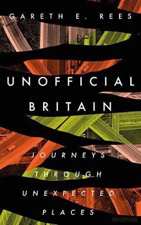 Unofficial Britain: Journeys Through Unexpected Places - Gareth E. Rees [KSIĄŻKA]