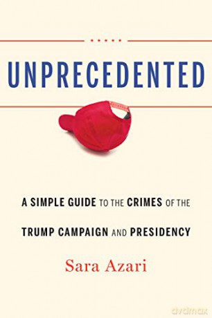 Unprecedented: A Simple Guide to the Crimes of the Trump Campaign and Presidency - Sara Azari [KSIĄŻKA]