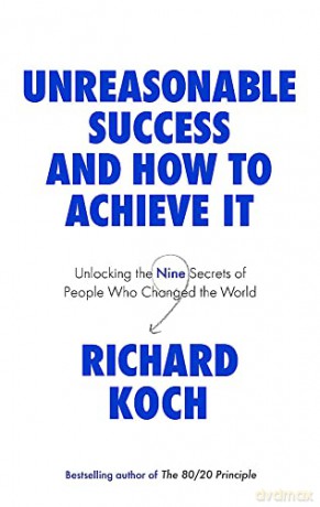 Unreasonable Success and How to Achieve It: Unlocking the Nine Secrets of People Who Changed the World - Richard Koch [KSIĄŻKA]