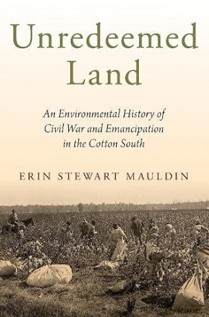 Unredeemed Land: An Environmental History of Civil War and Emancipation in the Cotton South - Erin Stewart Mauldin [KSIĄŻKA]