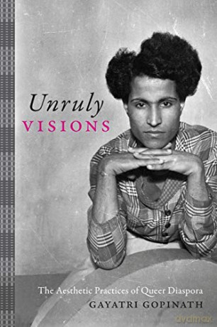 Unruly Visions: The Aesthetic Practices of Queer Diaspora (Perverse Modernities: A Series Edited by Jack Halberstam and Lisa Lowe) - Gayatri Gopinath [KSIĄŻKA]