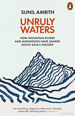 Unruly Waters: How Mountain Rivers and Monsoons Have Shaped South Asia's History - Sunil Amrith [KSIĄŻKA]
