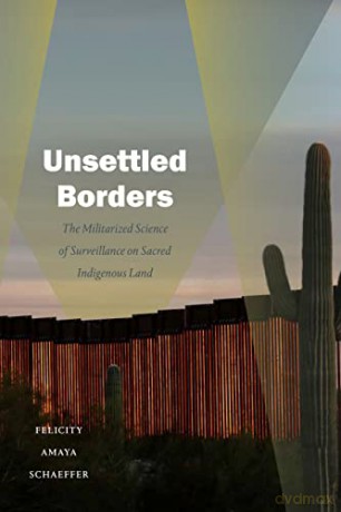 Unsettled Borders: The Militarized Science of Surveillance on Sacred Indigenous Land (Dissident Acts) - Felicity Amaya Schaeffer [KSIĄŻKA]