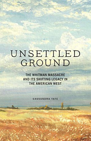 Unsettled Ground: the Whitman Massacre and its Shifting Legacy in the American West - Cassandra Tate [KSIĄŻKA]