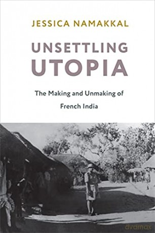Unsettling Utopia: The Making and Unmaking of French India (Columbia Studies in International and Global History) - Jessica Namakkal [KSIĄŻKA]