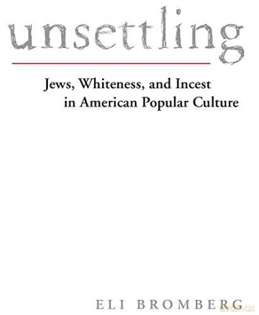 Unsettling: Jews, Whiteness, and Incest in American Popular Culture - Eli Bromberg [KSIĄŻKA]