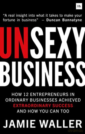 Unsexy Business: How 12 entrepreneurs in ordinary businesses achieved extraordinary success and how you can too - Jamie Waller [KSIĄŻKA]