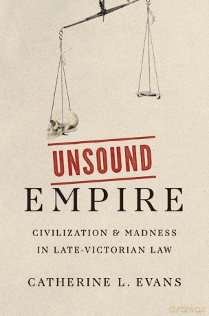 Unsound Empire: Civilization and Madness in Late-Victorian Law - Catherine L. Evans [KSIĄŻKA]