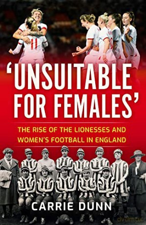 'Unsuitable for Females': The Rise of the Lionesses and Women's Football in England - Carrie Dunn [KSIĄŻKA]