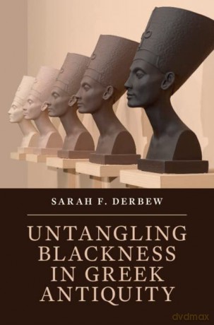 Untangling Blackness in Greek Antiquity - Sarah F. Derbew [KSIĄŻKA]