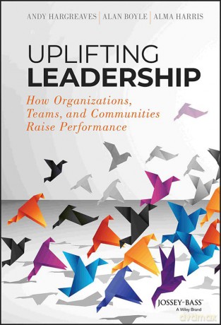 Uplifting Leadership: How Organizations, Teams, and Communities Raise Performance - Andy Hargreaves [KSIĄŻKA]