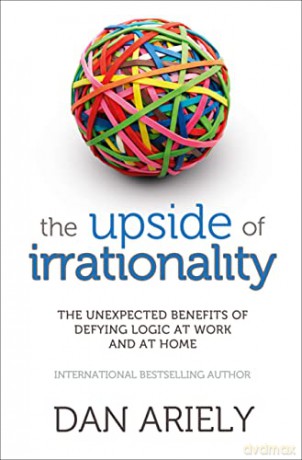 Upside of Irrationality: The Unexpected Benefits of Defying Logic at Work and at Home - Dan Ariely [KSIĄŻKA]