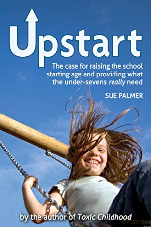 Upstart: The case for raising the school starting age and providing what the under-sevens really need - Sue Palmer [KSIĄŻKA]