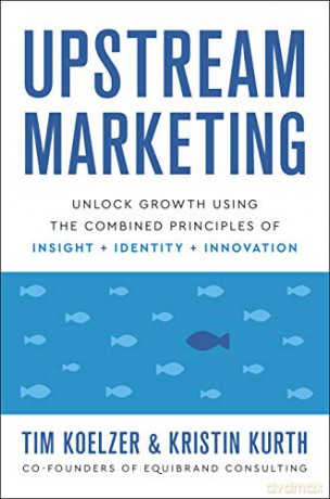 Upstream Marketing: Transform Your Business Using the Principles of Insight, Identity, and Innovation - Tim Koelzer [KSIĄŻKA]