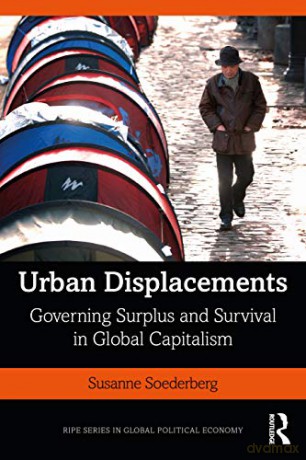 Urban Displacements: Governing Surplus and Survival in Global Capitalism (RIPE Series in Global Political Economy) - Susanne Soederberg [KSIĄŻKA]