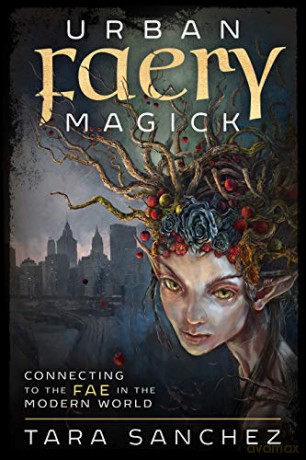 Urban Faery Magick: Connecting to the Fae in the Modern World - Sanchez Tara [KSIĄŻKA]