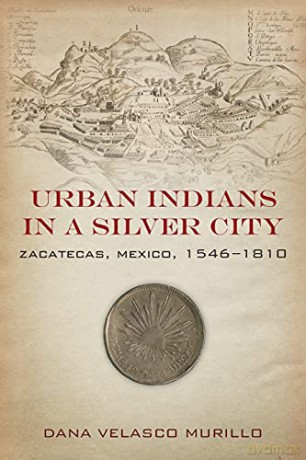 Urban Indians in a Silver City: Zacatecas, Mexico, 1546-1810 - Dana Velasco Murillo [KSIĄŻKA]