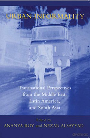 Urban Informality: Transnational Perspectives from the Middle East, Latin America, and South Asia (Transnational Perspectives on Space and Place) - Ananya Roy [KSIĄŻKA]