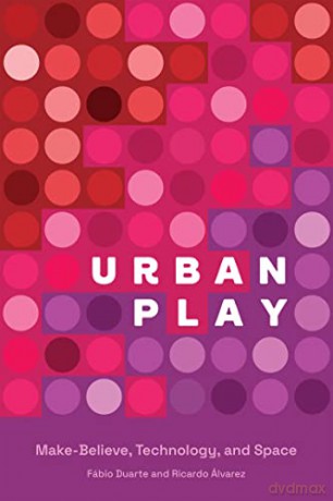 Urban Play: Make-Believe, Technology, and Space - Fabio Duarte [KSIĄŻKA]